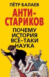 АНТИ-Стариков. Почему история всё-таки наука - Балаев Петр Григорьевич